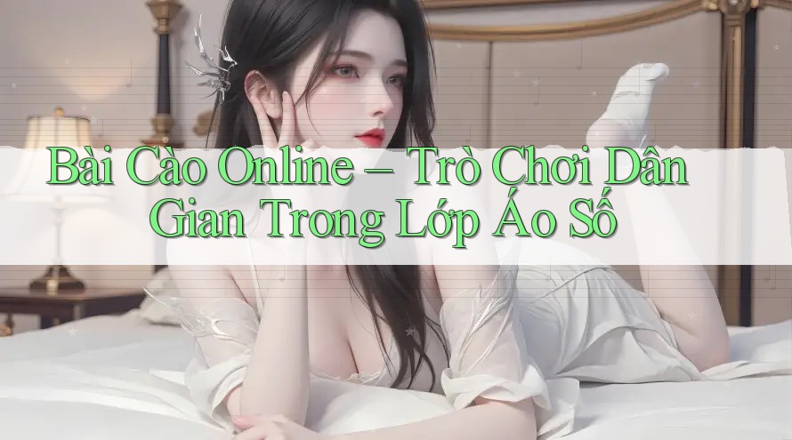 Bài Cào Online – Trò Chơi Dân Gian Trong Lớp Áo Số