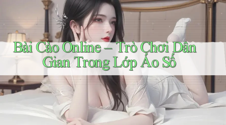 Bài Cào Online – Trò Chơi Dân Gian Trong Lớp Áo Số