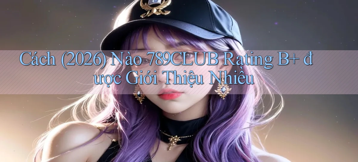 Cách (2026) nào 789club rating B  được giới thiệu nhiều