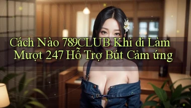 Cách nào 789club khi đi làm mượt 247   hỗ trợ bút cảm ứng