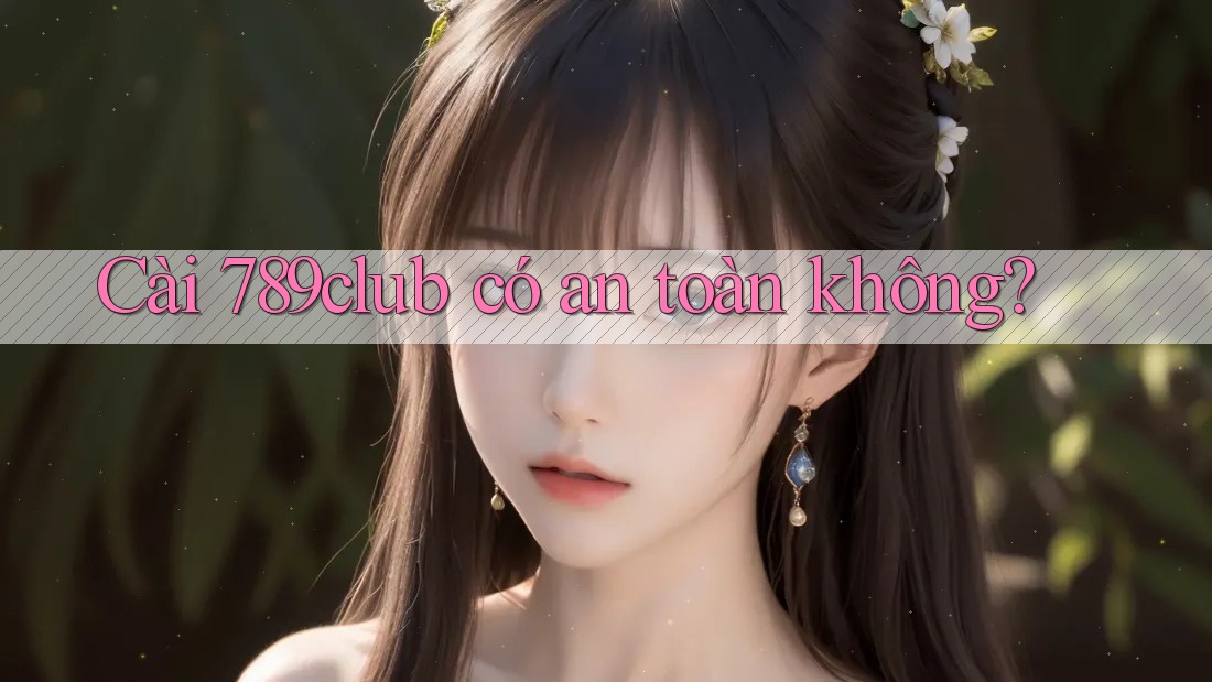Cài 789club có an toàn không?