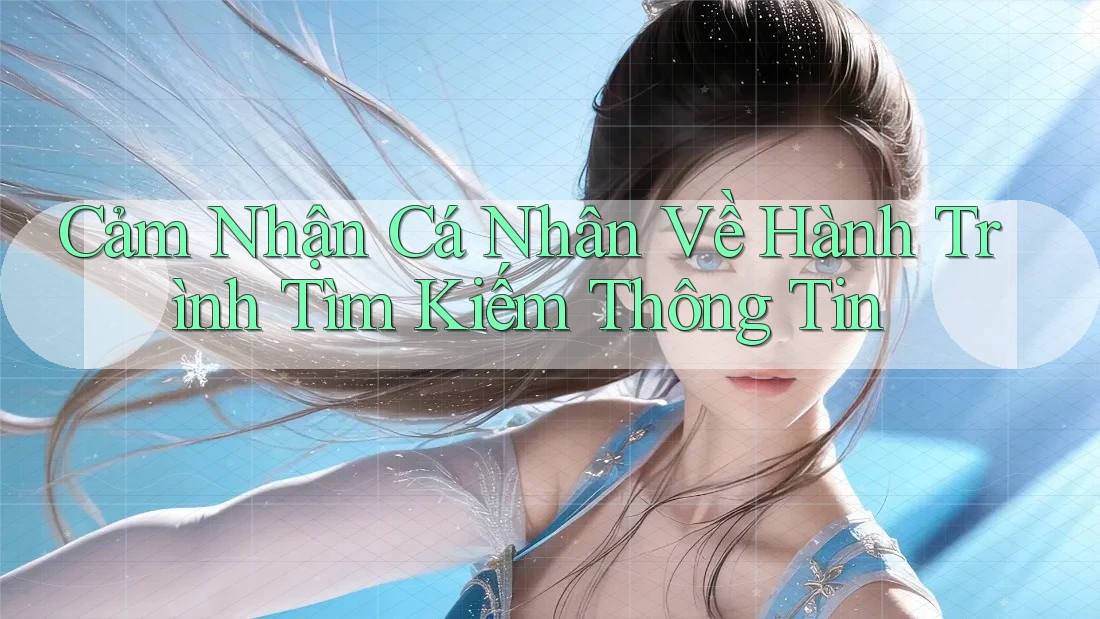 Cảm Nhận Cá Nhân Về Hành Trình Tìm Kiếm Thông Tin Cảm Nhận Cá Nhân Về Hành Trình Tìm Kiếm Thông Tin