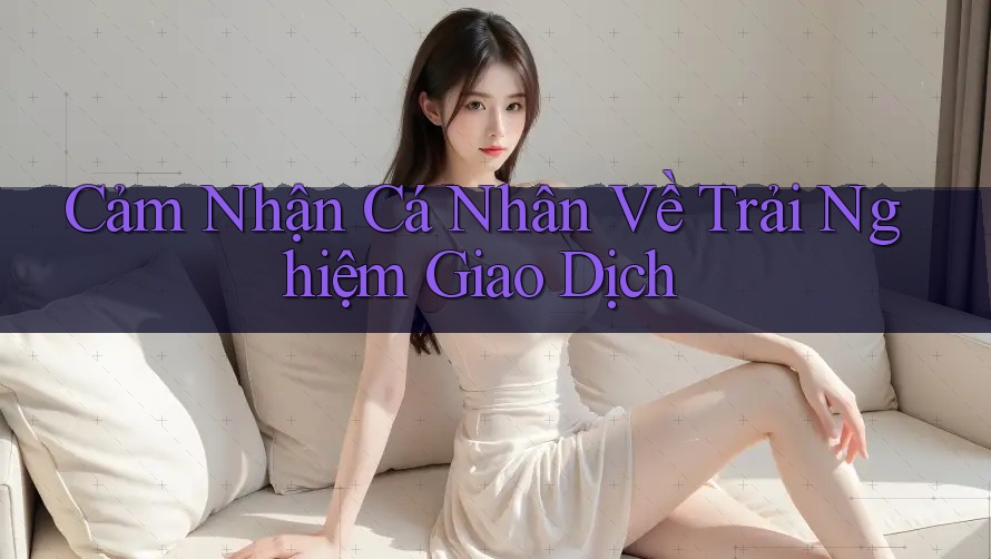 Cảm Nhận Cá Nhân Về Trải Nghiệm Giao Dịch