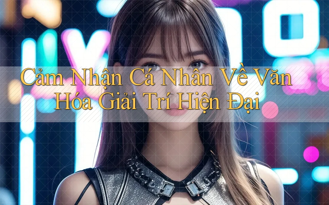 Cảm Nhận Cá Nhân Về Văn Hóa Giải Trí Hiện Đại Cảm Nhận Cá Nhân Về Văn Hóa Giải Trí Hiện Đại