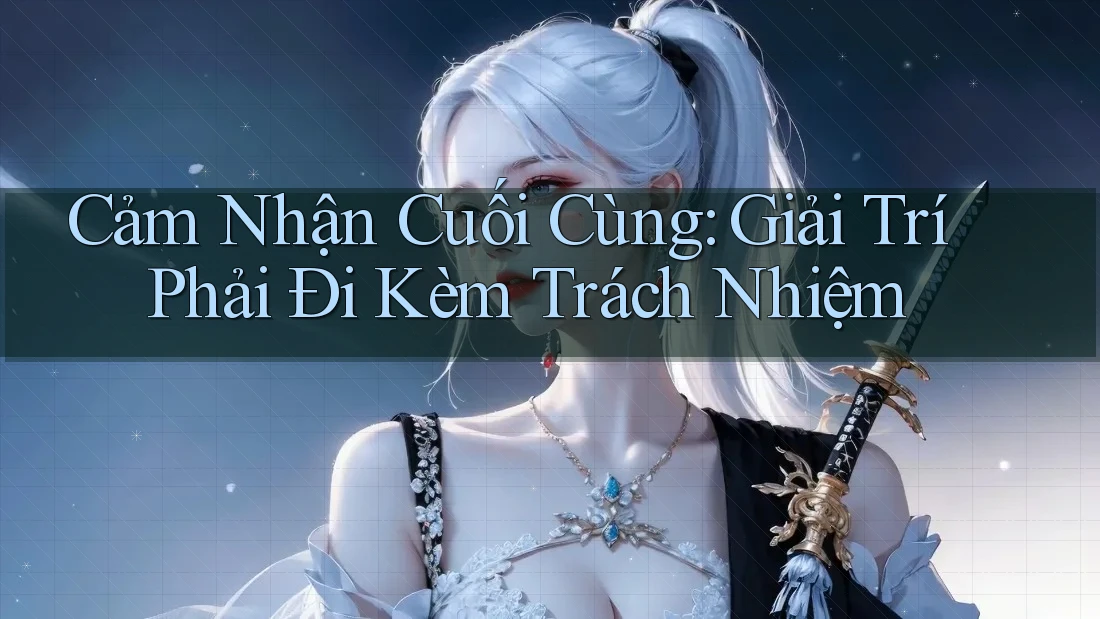 Cảm Nhận Cuối Cùng: Giải Trí Phải Đi Kèm Trách Nhiệm Cảm Nhận Cuối Cùng: Giải Trí Phải Đi Kèm Trách Nhiệm