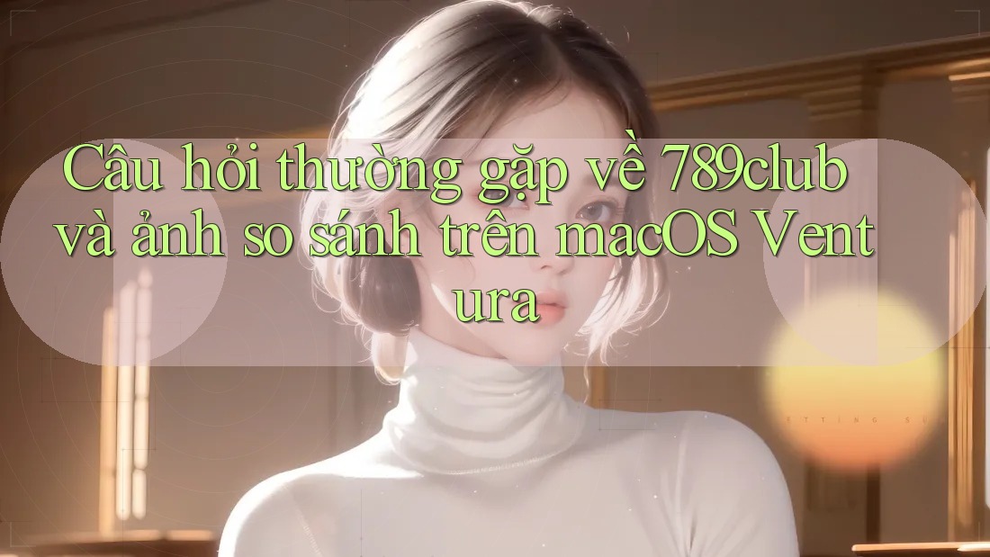 Câu hỏi thường gặp về 789club và ảnh so sánh trên macOS Ventura Câu hỏi thường gặp về 789club và ảnh so sánh trên macOS Ventura