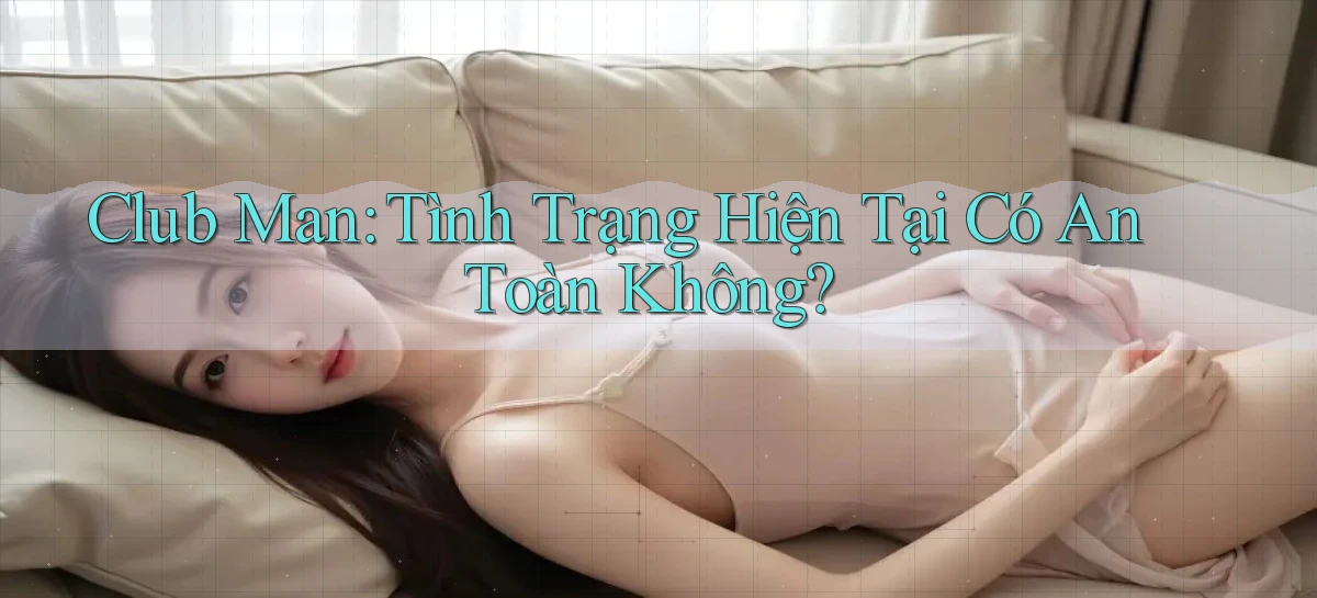 club man tình trạng hiện tại có an toàn không