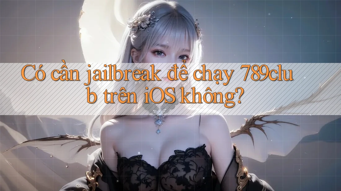 Có cần jailbreak để chạy 789club trên iOS không? Có cần jailbreak để chạy 789club trên iOS không?