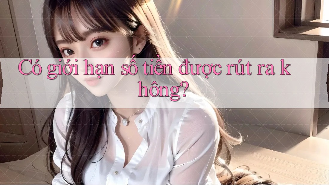 Có giới hạn số tiền được rút ra không? Có giới hạn số tiền được rút ra không?