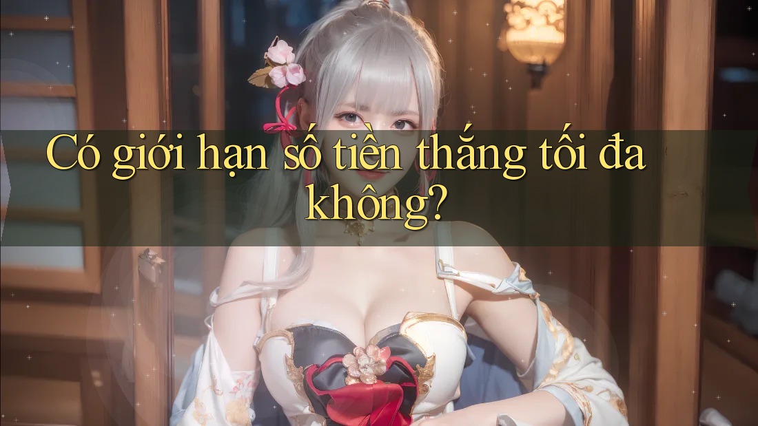 Có giới hạn số tiền thắng tối đa không? Có giới hạn số tiền thắng tối đa không?