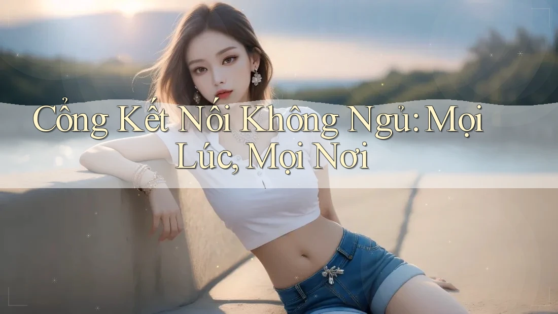 Cổng Kết Nối Không Ngủ: Mọi Lúc, Mọi Nơi