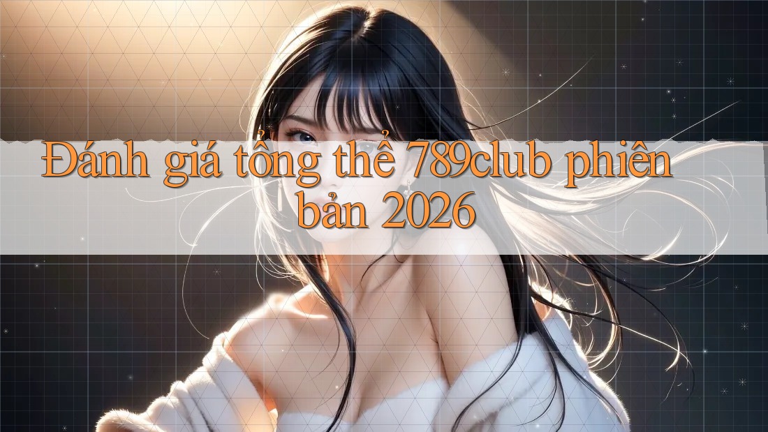 Đánh giá tổng thể 789club phiên bản 2026 Đánh giá tổng thể 789club phiên bản 2026
