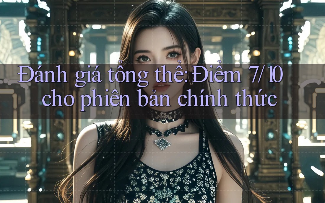 Đánh giá tổng thể: Điểm 7/10 cho phiên bản chính thức Đánh giá tổng thể: Điểm 7/10 cho phiên bản chính thức