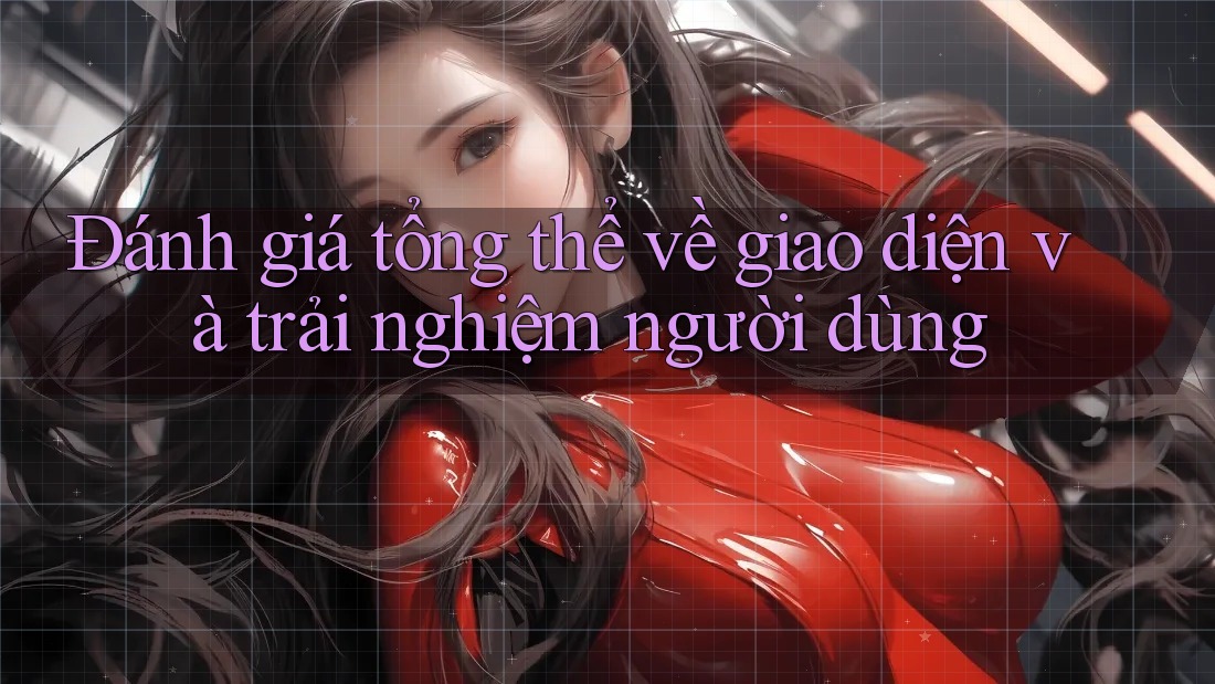 Đánh giá tổng thể về giao diện và trải nghiệm người dùng Đánh giá tổng thể về giao diện và trải nghiệm người dùng