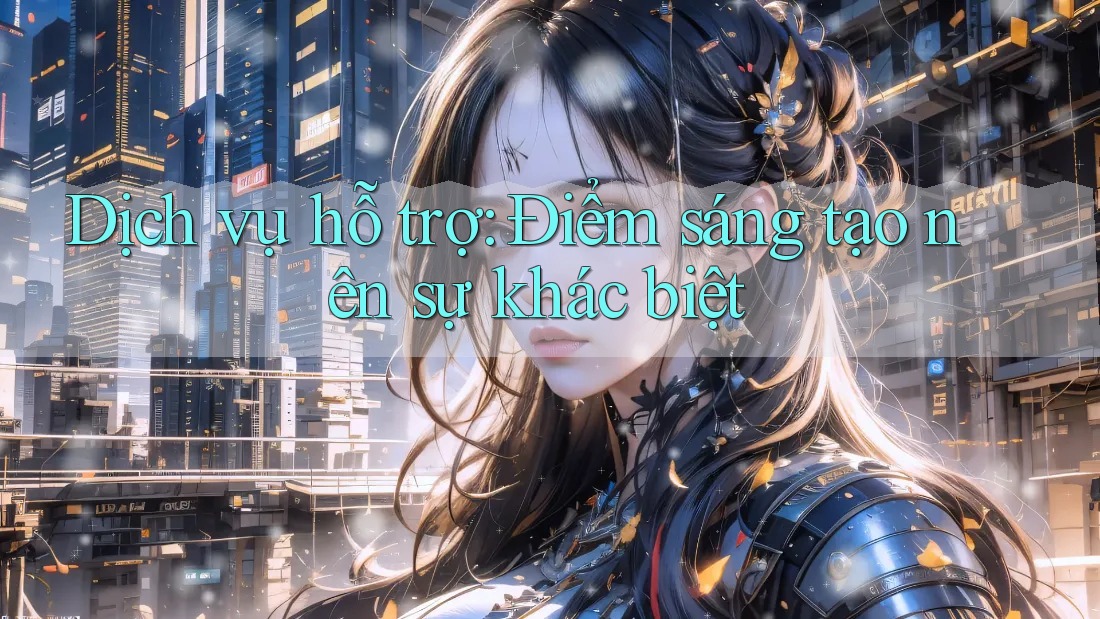 Dịch vụ hỗ trợ: Điểm sáng tạo nên sự khác biệt Dịch vụ hỗ trợ: Điểm sáng tạo nên sự khác biệt