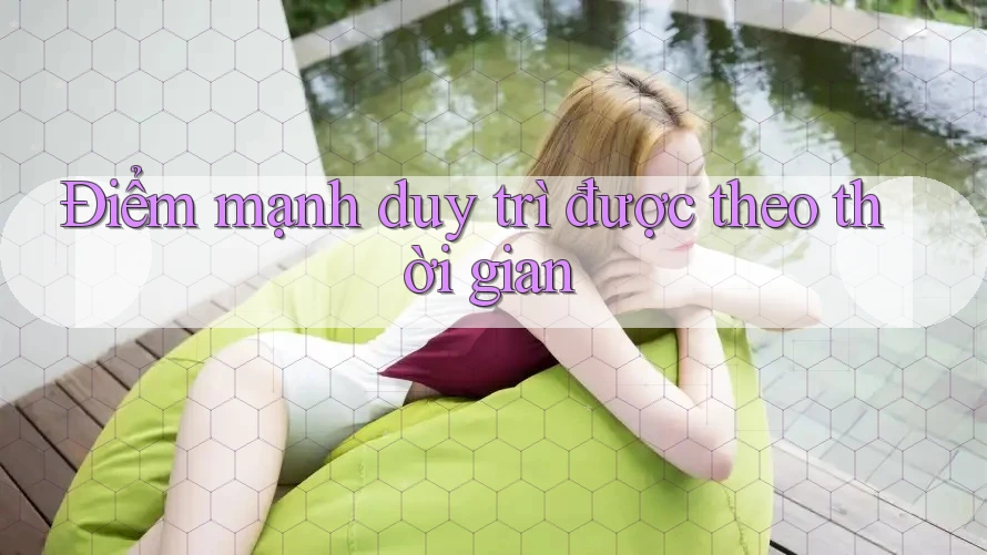 Điểm mạnh duy trì được theo thời gian Điểm mạnh duy trì được theo thời gian