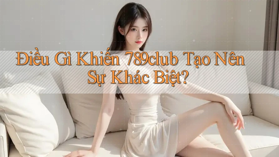 Điều Gì Khiến 789club Tạo Nên Sự Khác Biệt? Điều Gì Khiến 789club Tạo Nên Sự Khác Biệt?