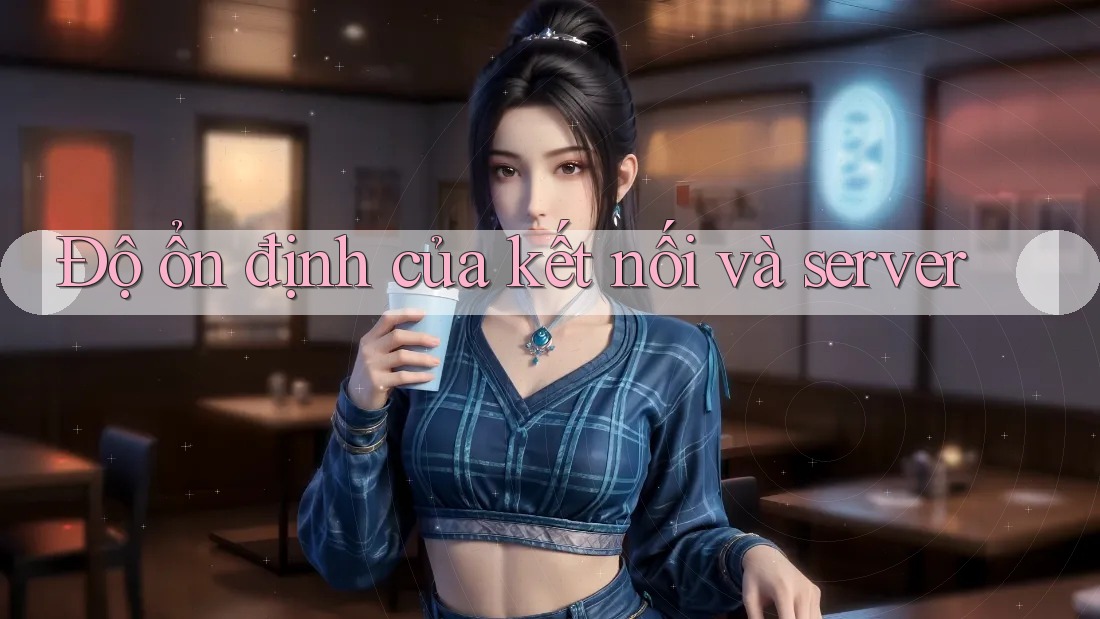 Độ ổn định của kết nối và server Độ ổn định của kết nối và server