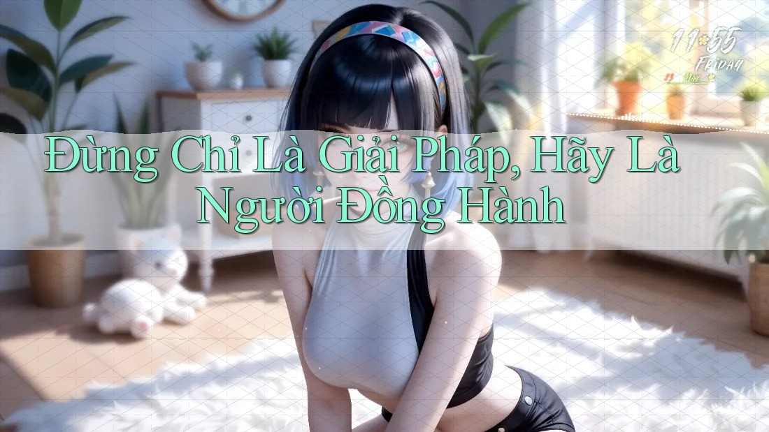 Đừng Chỉ Là Giải Pháp, Hãy Là Người Đồng Hành Đừng Chỉ Là Giải Pháp, Hãy Là Người Đồng Hành