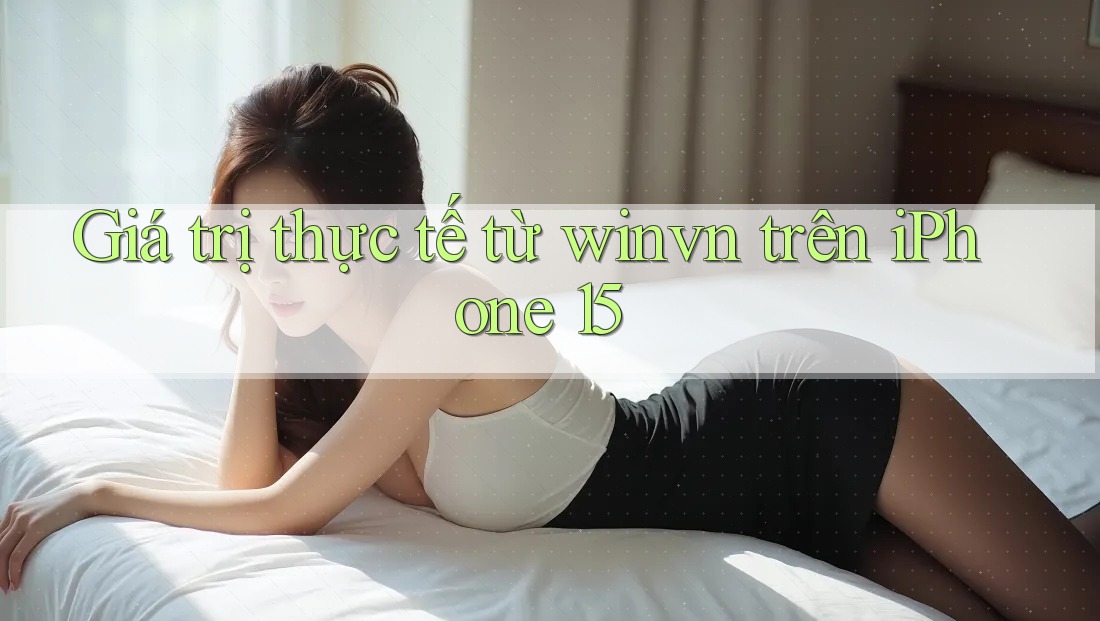 Giá trị thực tế từ winvn trên iPhone 15 Giá trị thực tế từ winvn trên iPhone 15