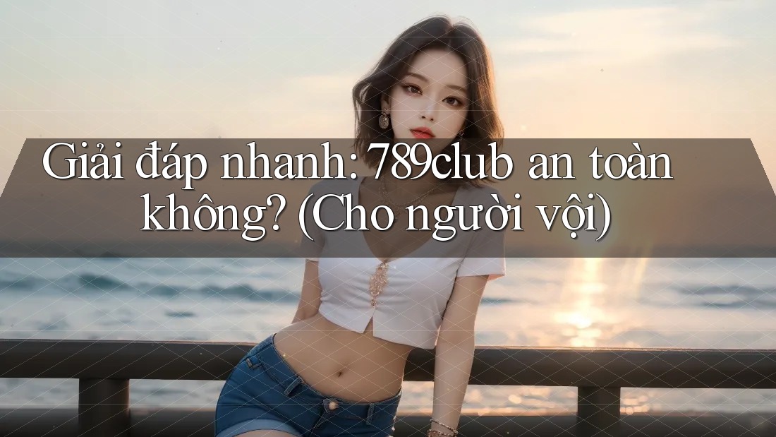 Giải đáp nhanh: 789club an toàn không? (Cho người vội) Giải đáp nhanh: 789club an toàn không? (Cho người vội)
