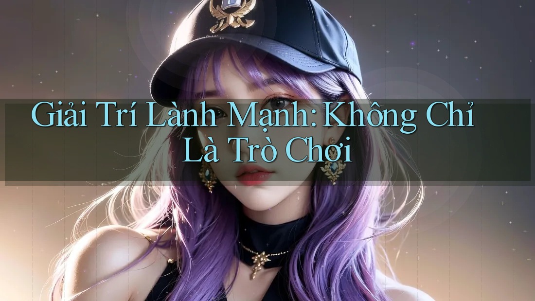 Giải Trí Lành Mạnh: Không Chỉ Là Trò Chơi Giải Trí Lành Mạnh: Không Chỉ Là Trò Chơi
