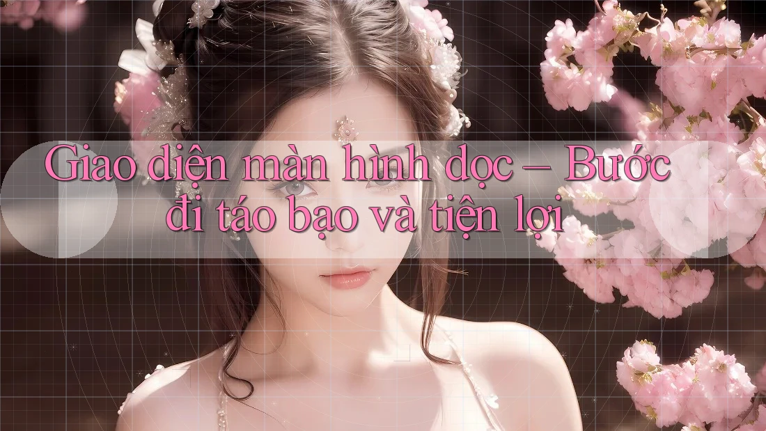 Giao diện màn hình dọc – Bước đi táo bạo và tiện lợi Giao diện màn hình dọc – Bước đi táo bạo và tiện lợi