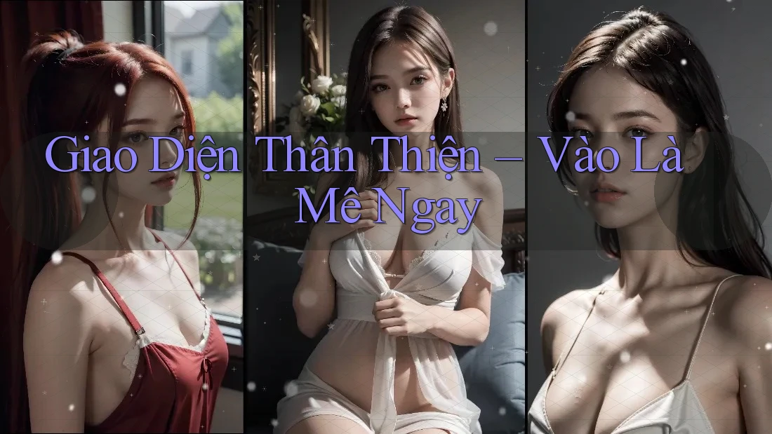 Giao Diện Thân Thiện – Vào Là Mê Ngay Giao Diện Thân Thiện – Vào Là Mê Ngay
