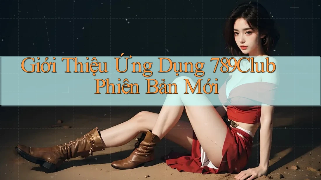 Giới Thiệu Ứng Dụng 789Club Phiên Bản Mới Giới Thiệu Ứng Dụng 789Club Phiên Bản Mới