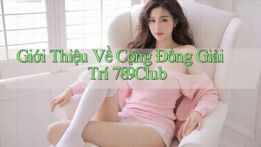 Giới Thiệu Về Cộng Đồng Giải Trí 789Club Giới Thiệu Về Cộng Đồng Giải Trí 789Club