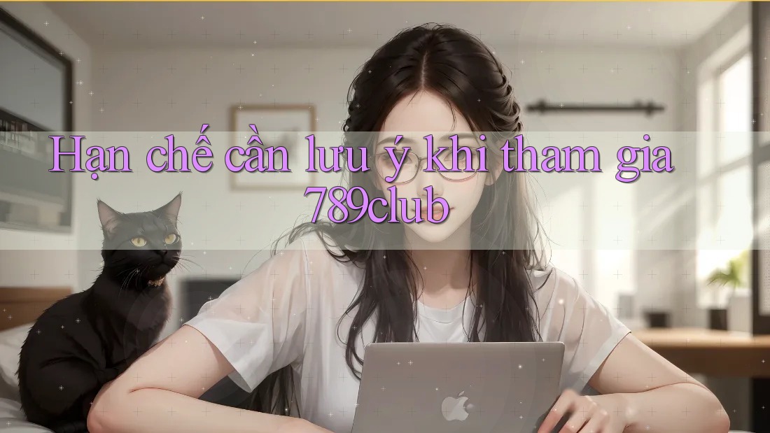 Hạn chế cần lưu ý khi tham gia 789club Hạn chế cần lưu ý khi tham gia 789club