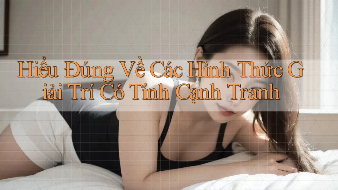Hiểu Đúng Về Các Hình Thức Giải Trí Có Tính Cạnh Tranh Hiểu Đúng Về Các Hình Thức Giải Trí Có Tính Cạnh Tranh