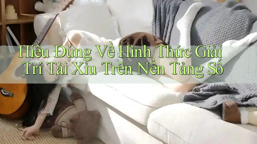 Hiểu Đúng Về Hình Thức Giải Trí Tài Xỉu Trên Nền Tảng Số Hiểu Đúng Về Hình Thức Giải Trí Tài Xỉu Trên Nền Tảng Số
