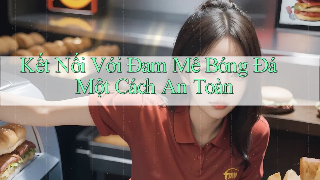Kết Nối Với Đam Mê Bóng Đá Một Cách An Toàn Kết Nối Với Đam Mê Bóng Đá Một Cách An Toàn