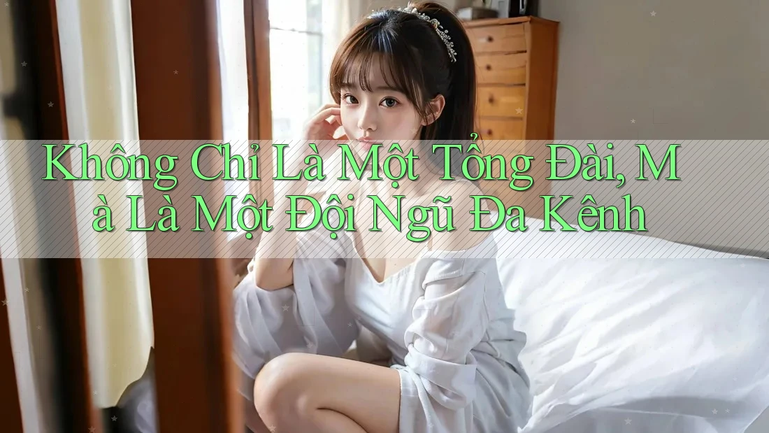 Không Chỉ Là Một Tổng Đài, Mà Là Một Đội Ngũ Đa Kênh Không Chỉ Là Một Tổng Đài, Mà Là Một Đội Ngũ Đa Kênh