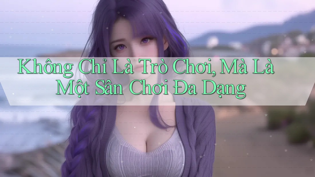Không Chỉ Là Trò Chơi, Mà Là Một Sân Chơi Đa Dạng