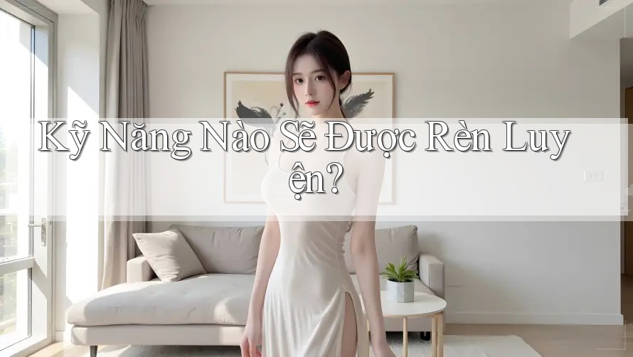 Kỹ Năng Nào Sẽ Được Rèn Luyện? Kỹ Năng Nào Sẽ Được Rèn Luyện?