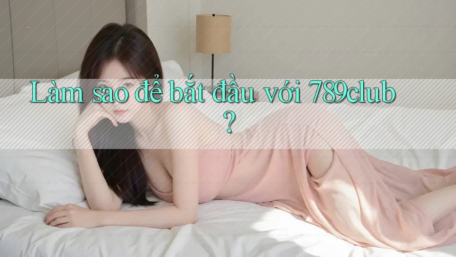 Làm sao để bắt đầu với 789club? Làm sao để bắt đầu với 789club?