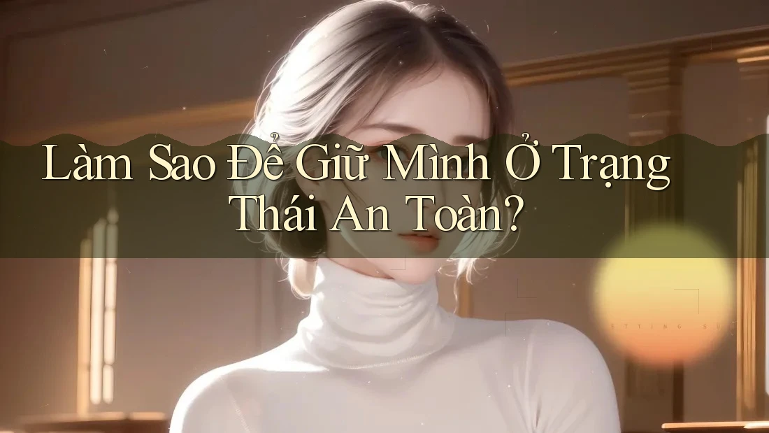 Làm Sao Để Giữ Mình Ở Trạng Thái An Toàn? Làm Sao Để Giữ Mình Ở Trạng Thái An Toàn?