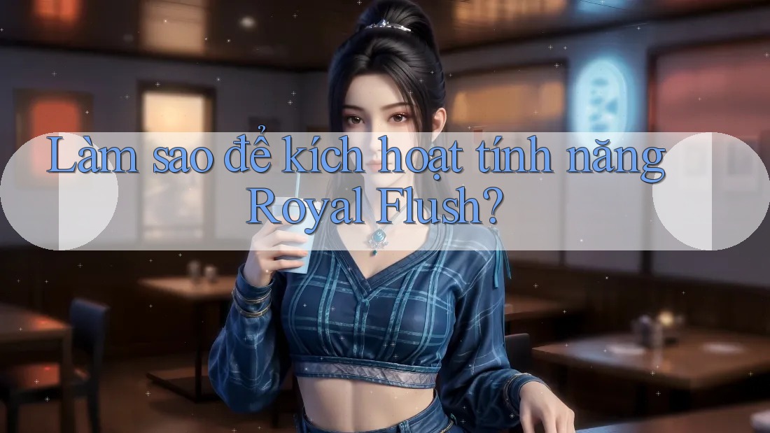 Làm sao để kích hoạt tính năng Royal Flush?