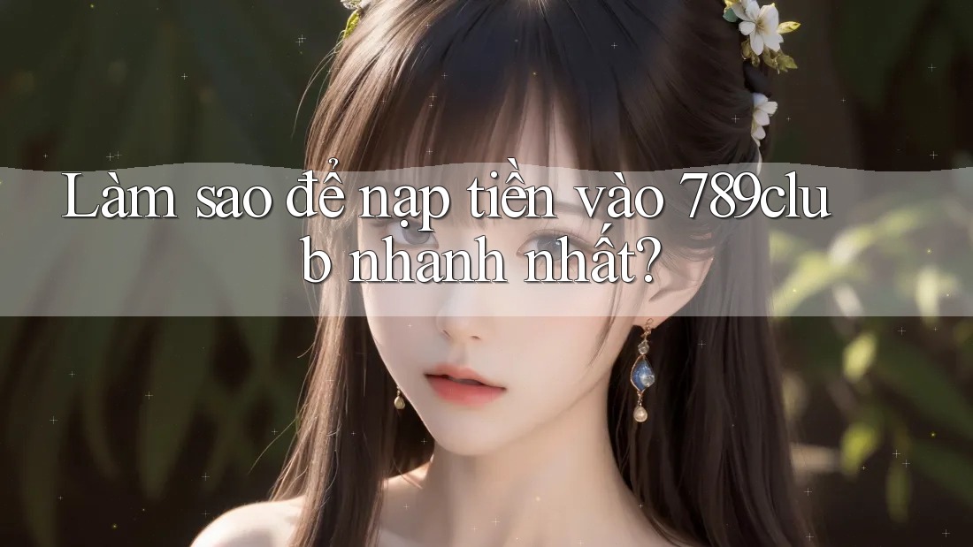Làm sao để nạp tiền vào 789club nhanh nhất? Làm sao để nạp tiền vào 789club nhanh nhất?