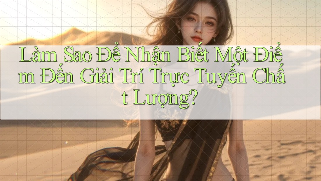 Làm Sao Để Nhận Biết Một Điểm Đến Giải Trí Trực Tuyến Chất Lượng? Làm Sao Để Nhận Biết Một Điểm Đến Giải Trí Trực Tuyến Chất Lượng?