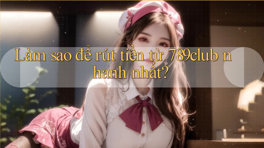 Làm sao để rút tiền từ 789club nhanh nhất? Làm sao để rút tiền từ 789club nhanh nhất?
