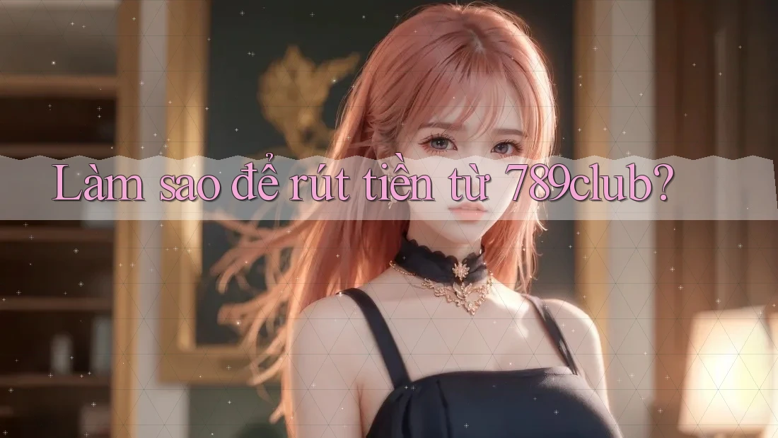 Làm sao để rút tiền từ 789club? Làm sao để rút tiền từ 789club?