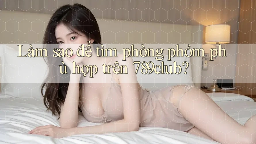 Làm sao để tìm phòng phỏm phù hợp trên 789club?