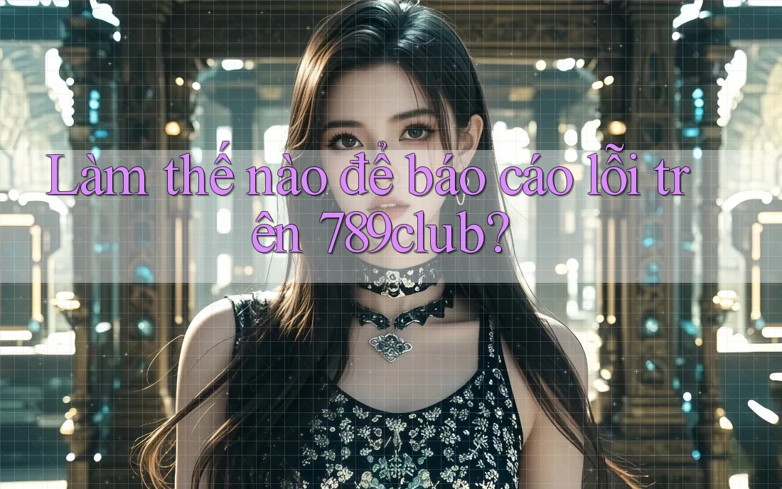 Làm thế nào để báo cáo lỗi trên 789club? Làm thế nào để báo cáo lỗi trên 789club?