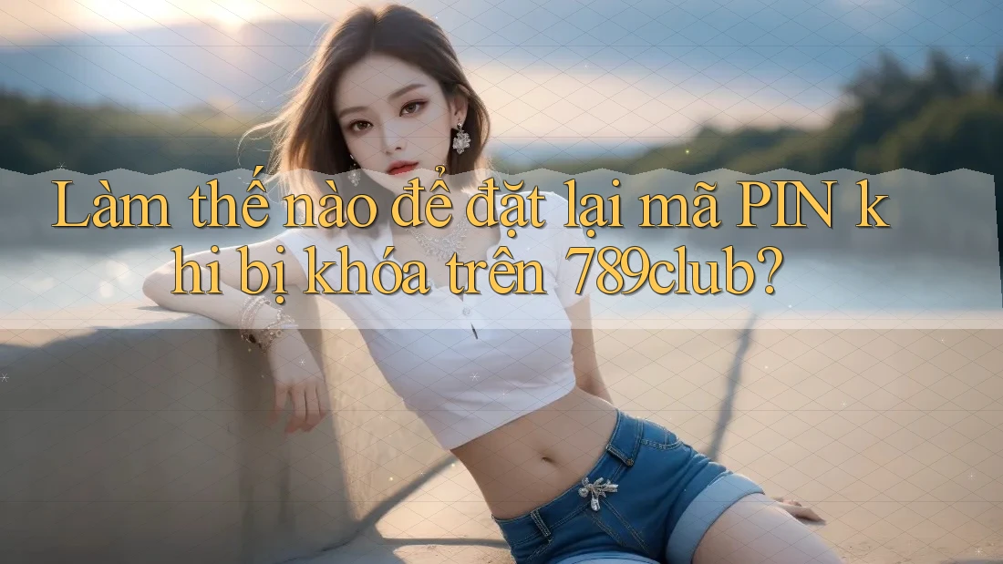 Làm thế nào để đặt lại mã PIN khi bị khóa trên 789club? Làm thế nào để đặt lại mã PIN khi bị khóa trên 789club?