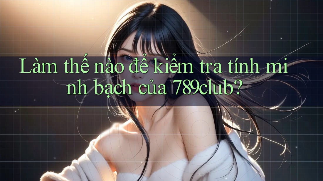 Làm thế nào để kiểm tra tính minh bạch của 789club? Làm thế nào để kiểm tra tính minh bạch của 789club?