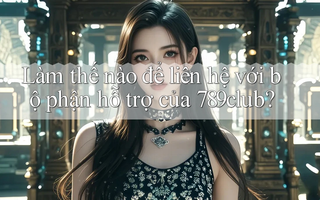 Làm thế nào để liên hệ với bộ phận hỗ trợ của 789club? Làm thế nào để liên hệ với bộ phận hỗ trợ của 789club?