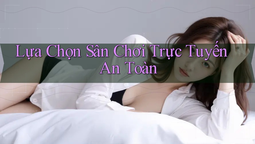 Lựa Chọn Sân Chơi Trực Tuyến An Toàn